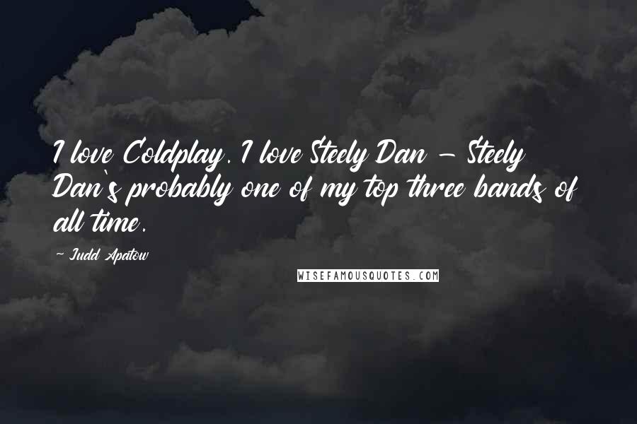 Judd Apatow Quotes: I love Coldplay. I love Steely Dan - Steely Dan's probably one of my top three bands of all time.