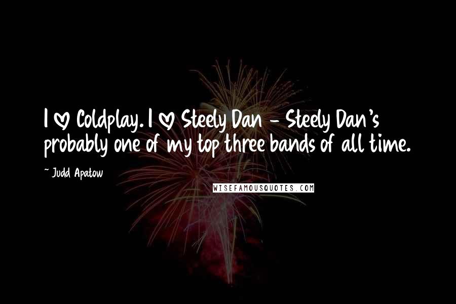 Judd Apatow Quotes: I love Coldplay. I love Steely Dan - Steely Dan's probably one of my top three bands of all time.