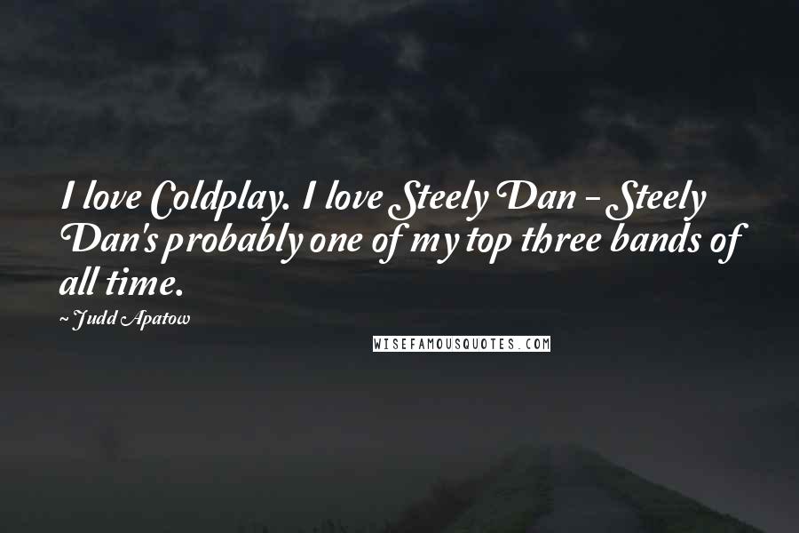 Judd Apatow Quotes: I love Coldplay. I love Steely Dan - Steely Dan's probably one of my top three bands of all time.