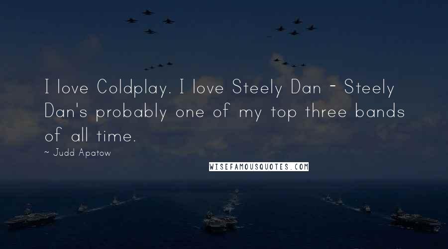 Judd Apatow Quotes: I love Coldplay. I love Steely Dan - Steely Dan's probably one of my top three bands of all time.