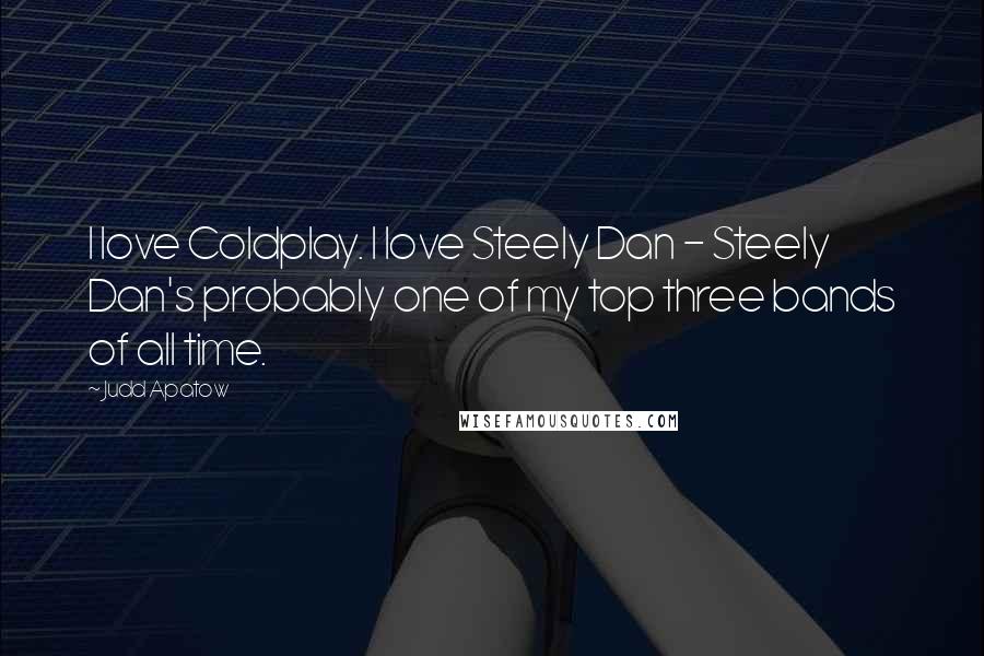 Judd Apatow Quotes: I love Coldplay. I love Steely Dan - Steely Dan's probably one of my top three bands of all time.