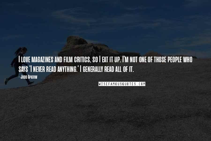 Judd Apatow Quotes: I love magazines and film critics, so I eat it up. I'm not one of those people who says 'I never read anything.' I generally read all of it.