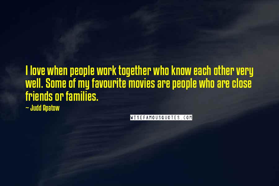Judd Apatow Quotes: I love when people work together who know each other very well. Some of my favourite movies are people who are close friends or families.