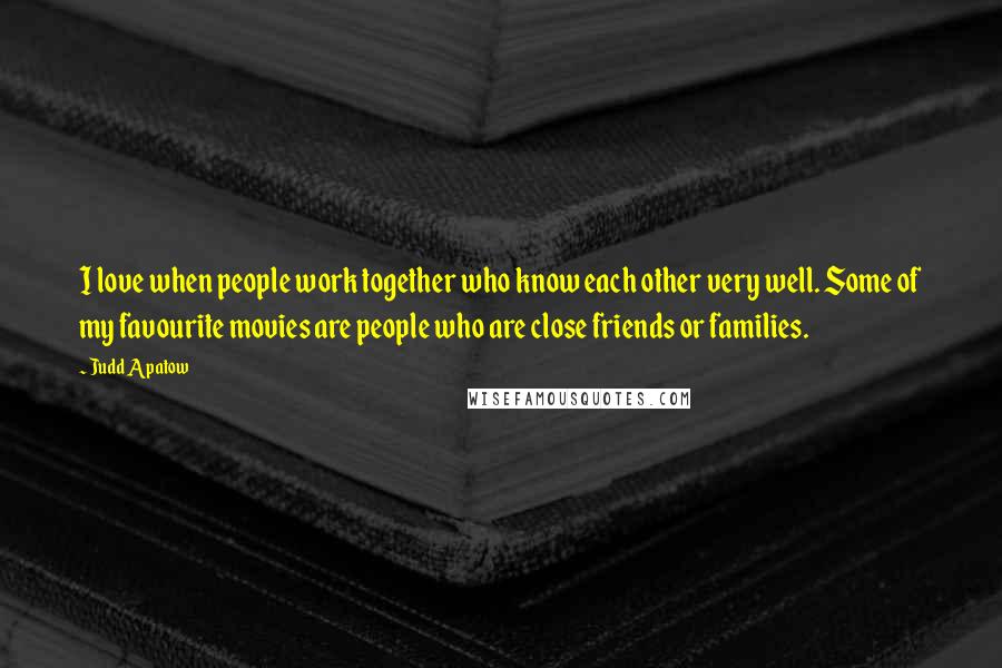 Judd Apatow Quotes: I love when people work together who know each other very well. Some of my favourite movies are people who are close friends or families.