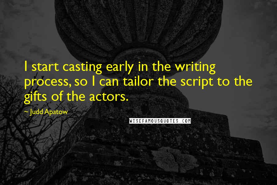 Judd Apatow Quotes: I start casting early in the writing process, so I can tailor the script to the gifts of the actors.