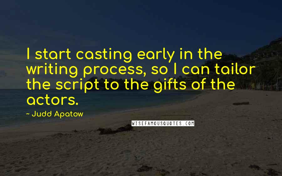 Judd Apatow Quotes: I start casting early in the writing process, so I can tailor the script to the gifts of the actors.