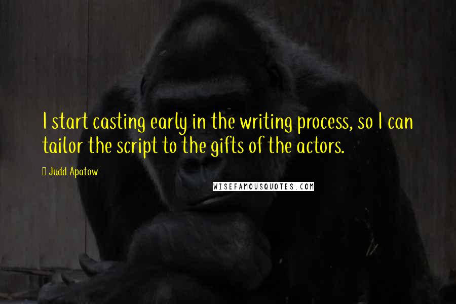 Judd Apatow Quotes: I start casting early in the writing process, so I can tailor the script to the gifts of the actors.