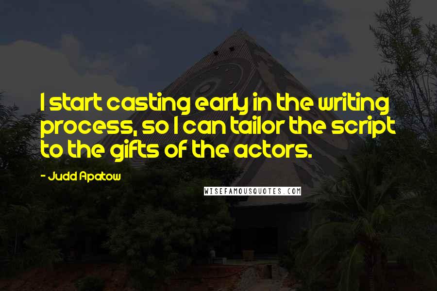 Judd Apatow Quotes: I start casting early in the writing process, so I can tailor the script to the gifts of the actors.