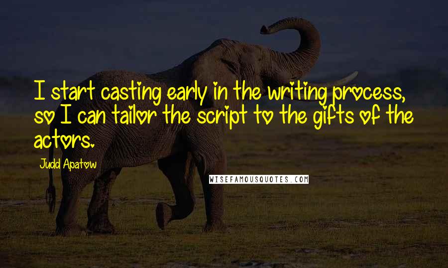 Judd Apatow Quotes: I start casting early in the writing process, so I can tailor the script to the gifts of the actors.