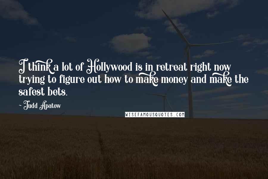 Judd Apatow Quotes: I think a lot of Hollywood is in retreat right now trying to figure out how to make money and make the safest bets.