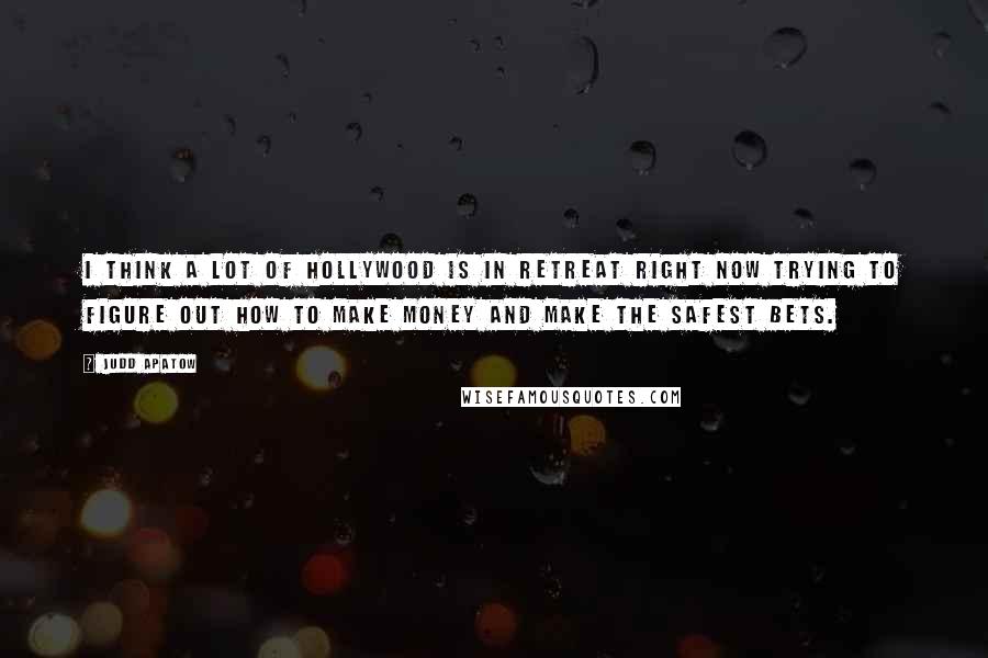 Judd Apatow Quotes: I think a lot of Hollywood is in retreat right now trying to figure out how to make money and make the safest bets.