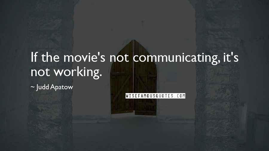 Judd Apatow Quotes: If the movie's not communicating, it's not working.