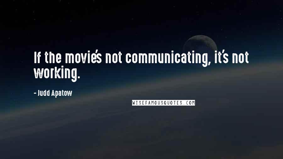 Judd Apatow Quotes: If the movie's not communicating, it's not working.