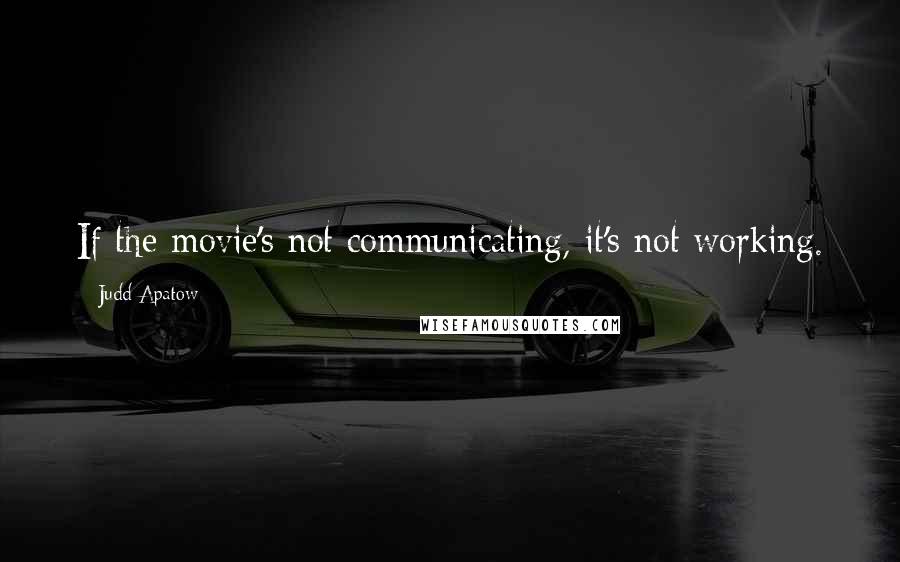 Judd Apatow Quotes: If the movie's not communicating, it's not working.