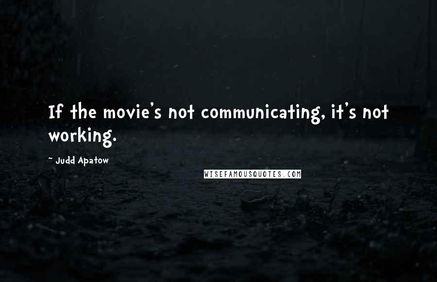 Judd Apatow Quotes: If the movie's not communicating, it's not working.