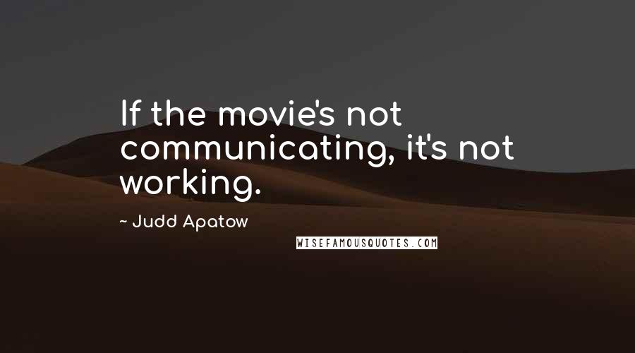 Judd Apatow Quotes: If the movie's not communicating, it's not working.