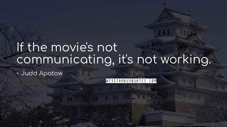 Judd Apatow Quotes: If the movie's not communicating, it's not working.