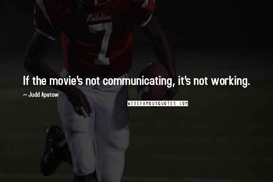 Judd Apatow Quotes: If the movie's not communicating, it's not working.