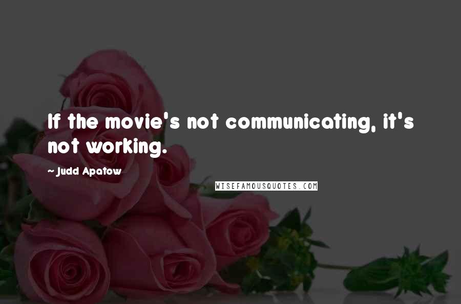 Judd Apatow Quotes: If the movie's not communicating, it's not working.