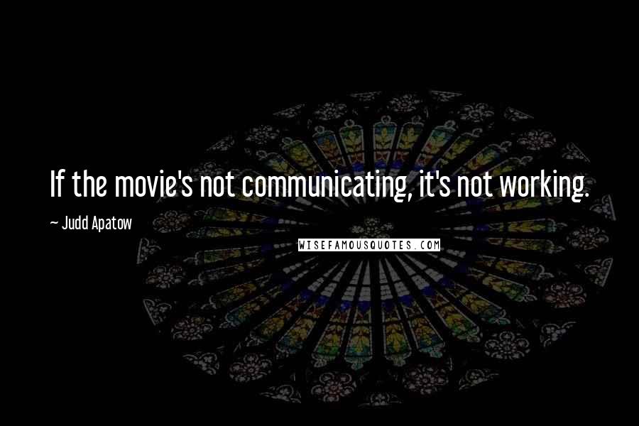 Judd Apatow Quotes: If the movie's not communicating, it's not working.