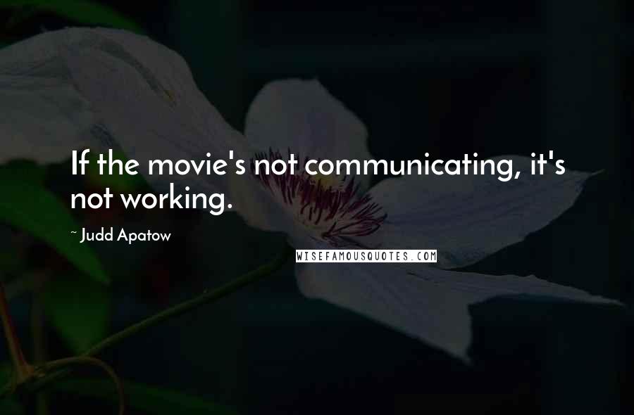 Judd Apatow Quotes: If the movie's not communicating, it's not working.