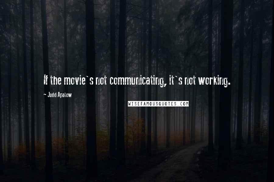 Judd Apatow Quotes: If the movie's not communicating, it's not working.