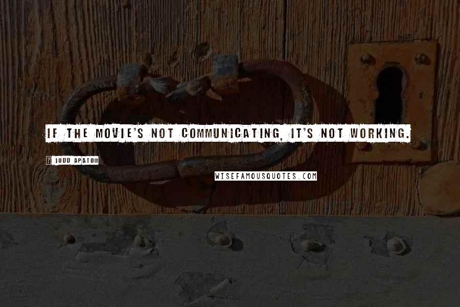 Judd Apatow Quotes: If the movie's not communicating, it's not working.