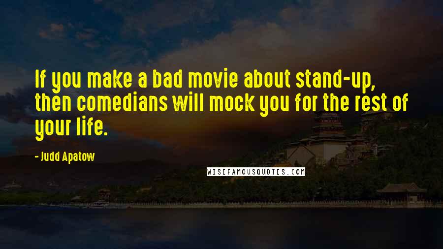 Judd Apatow Quotes: If you make a bad movie about stand-up, then comedians will mock you for the rest of your life.