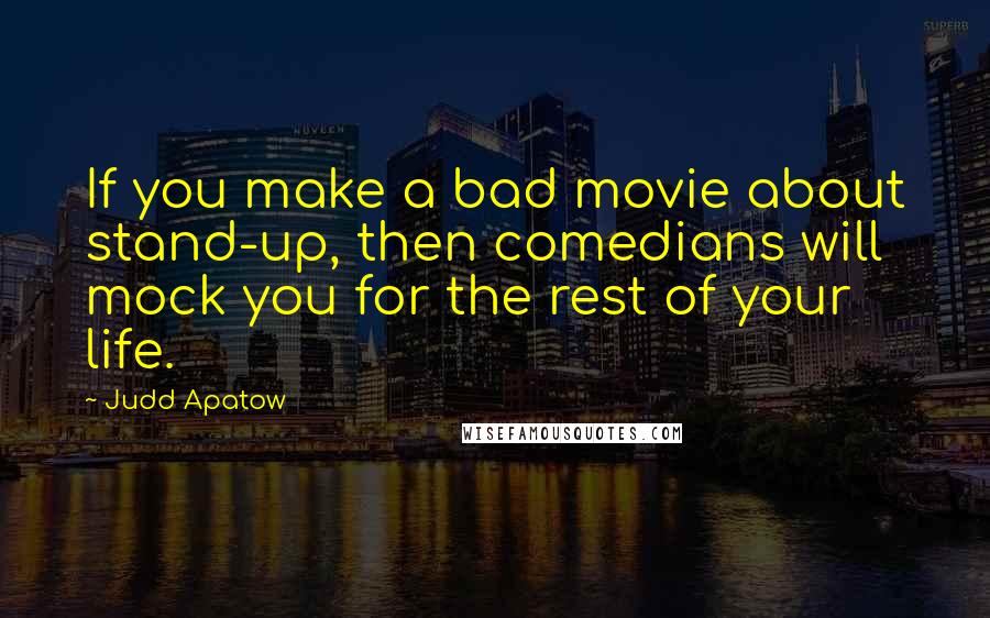 Judd Apatow Quotes: If you make a bad movie about stand-up, then comedians will mock you for the rest of your life.