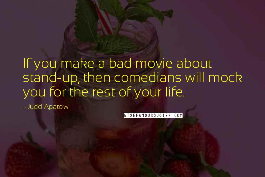 Judd Apatow Quotes: If you make a bad movie about stand-up, then comedians will mock you for the rest of your life.