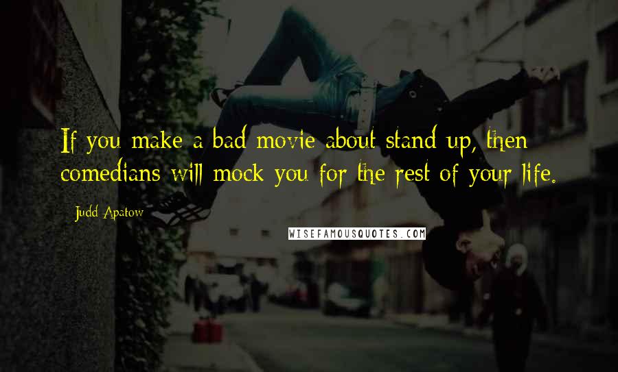 Judd Apatow Quotes: If you make a bad movie about stand-up, then comedians will mock you for the rest of your life.