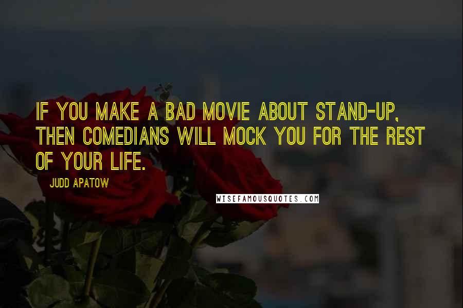 Judd Apatow Quotes: If you make a bad movie about stand-up, then comedians will mock you for the rest of your life.