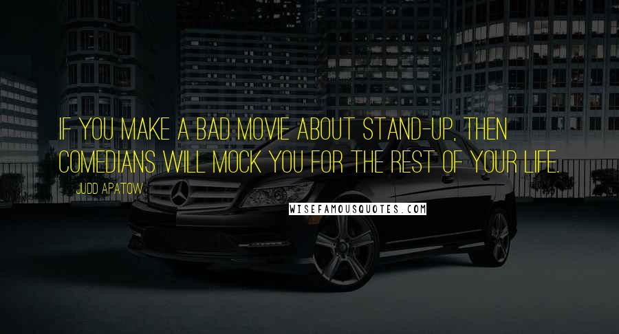 Judd Apatow Quotes: If you make a bad movie about stand-up, then comedians will mock you for the rest of your life.