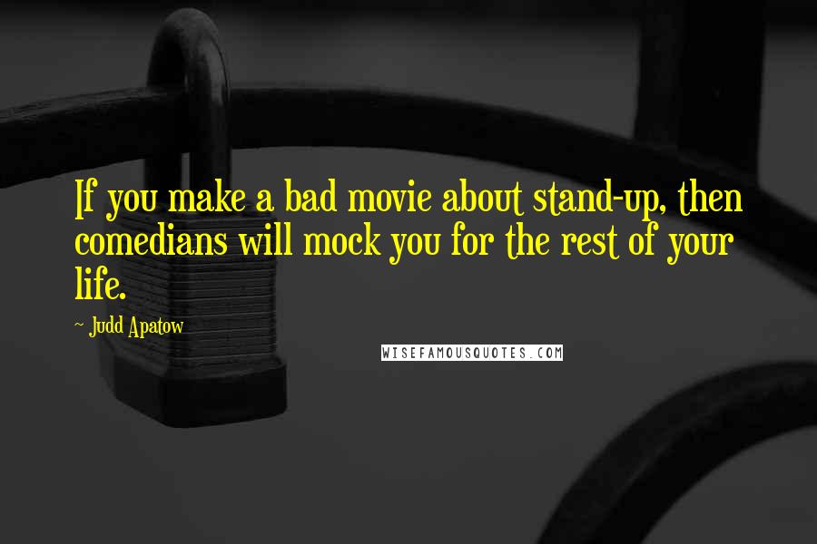 Judd Apatow Quotes: If you make a bad movie about stand-up, then comedians will mock you for the rest of your life.