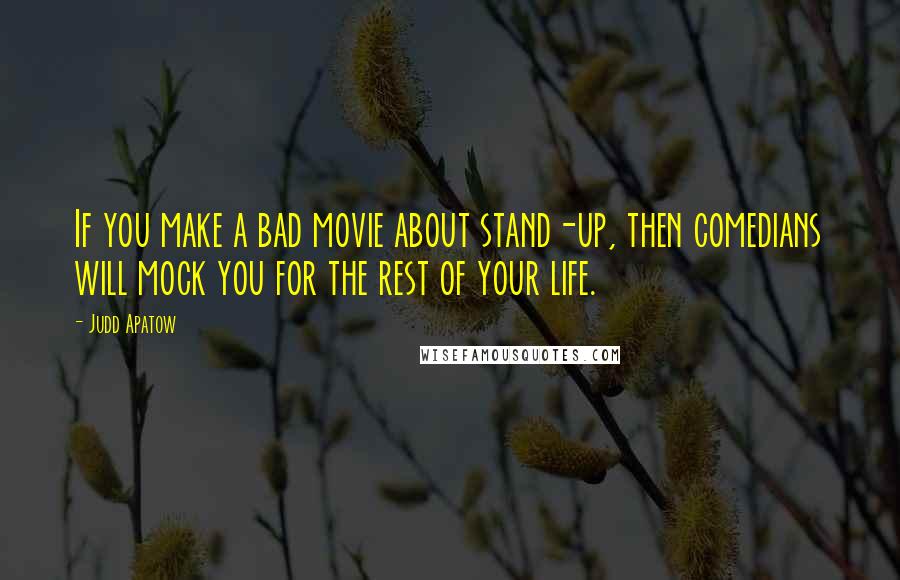 Judd Apatow Quotes: If you make a bad movie about stand-up, then comedians will mock you for the rest of your life.