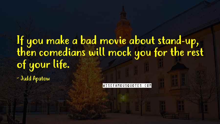 Judd Apatow Quotes: If you make a bad movie about stand-up, then comedians will mock you for the rest of your life.