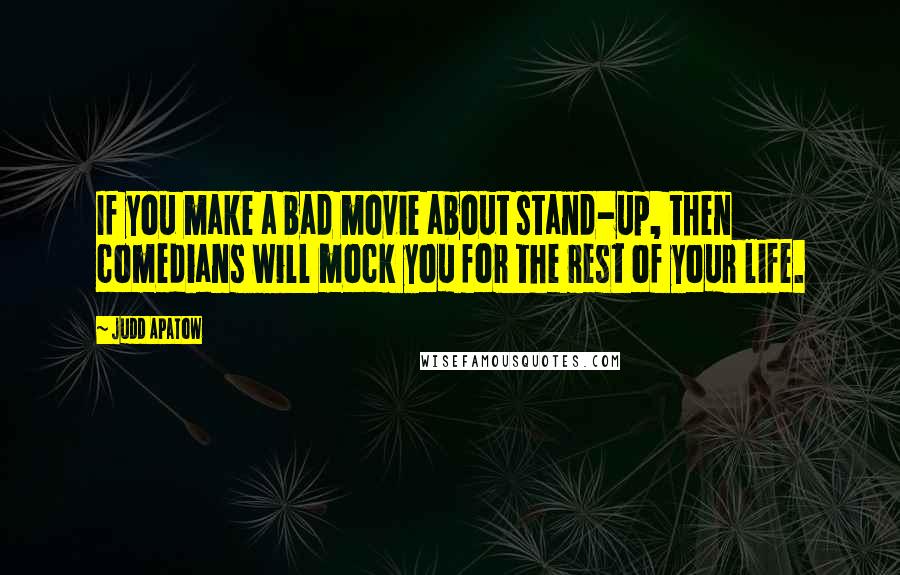 Judd Apatow Quotes: If you make a bad movie about stand-up, then comedians will mock you for the rest of your life.