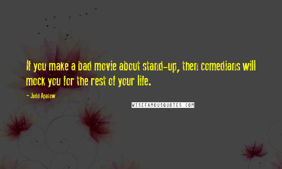 Judd Apatow Quotes: If you make a bad movie about stand-up, then comedians will mock you for the rest of your life.