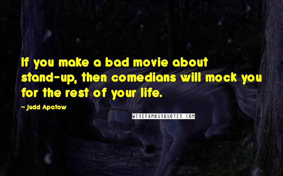 Judd Apatow Quotes: If you make a bad movie about stand-up, then comedians will mock you for the rest of your life.