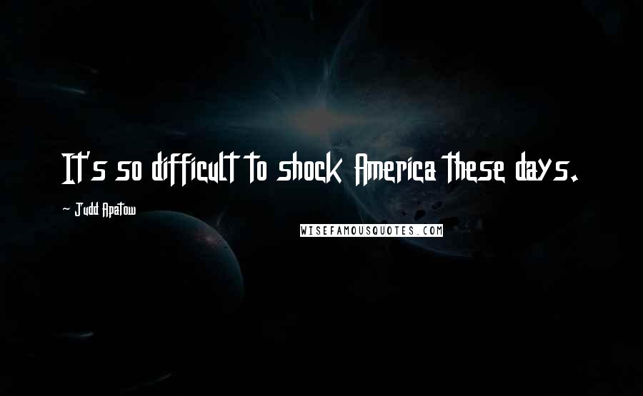 Judd Apatow Quotes: It's so difficult to shock America these days.