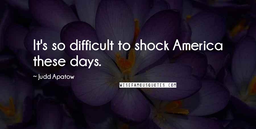 Judd Apatow Quotes: It's so difficult to shock America these days.