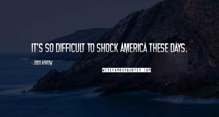 Judd Apatow Quotes: It's so difficult to shock America these days.