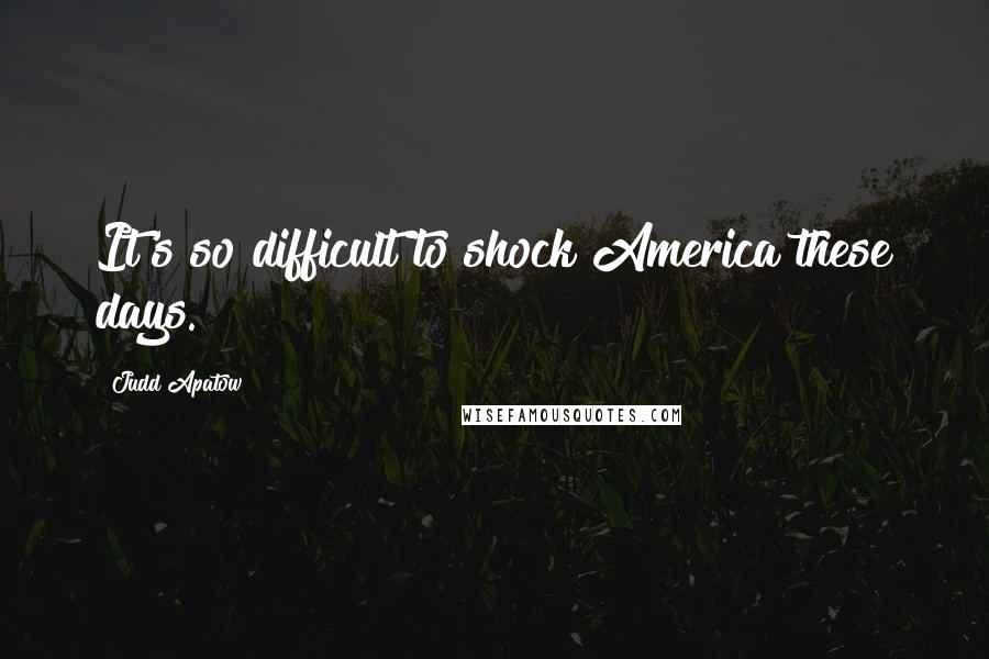 Judd Apatow Quotes: It's so difficult to shock America these days.