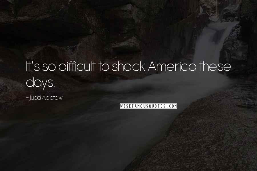 Judd Apatow Quotes: It's so difficult to shock America these days.
