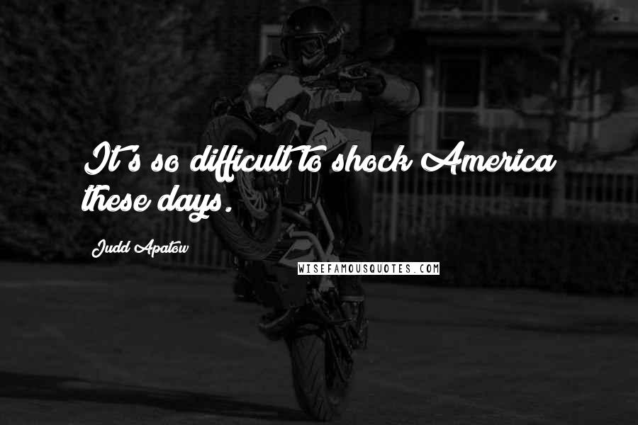 Judd Apatow Quotes: It's so difficult to shock America these days.