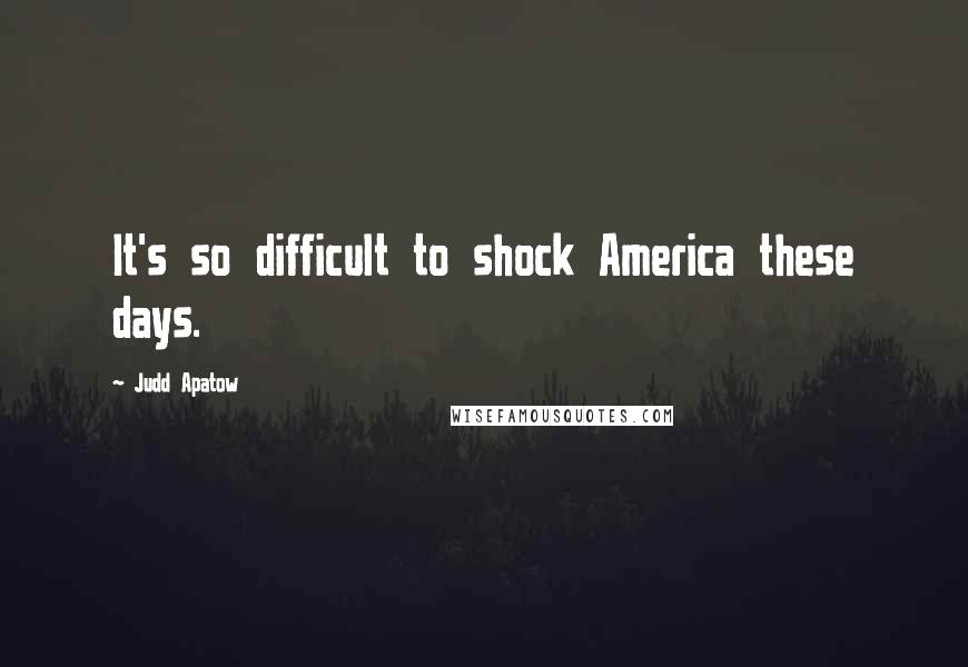 Judd Apatow Quotes: It's so difficult to shock America these days.