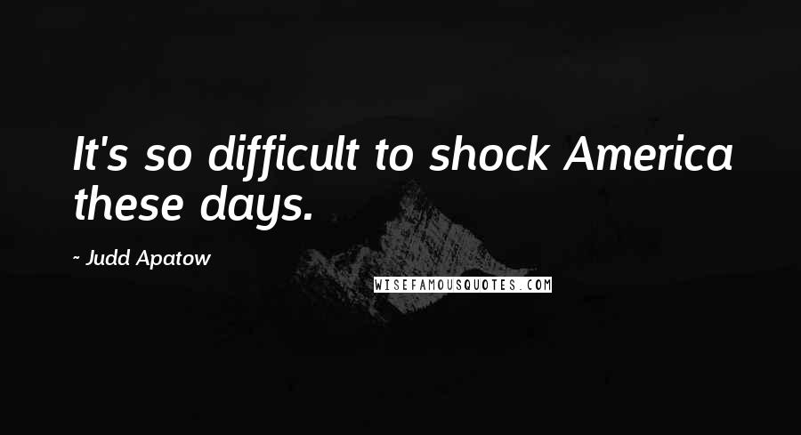 Judd Apatow Quotes: It's so difficult to shock America these days.