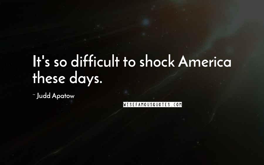 Judd Apatow Quotes: It's so difficult to shock America these days.