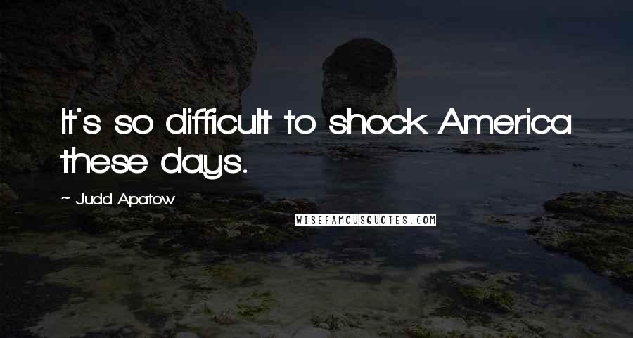 Judd Apatow Quotes: It's so difficult to shock America these days.