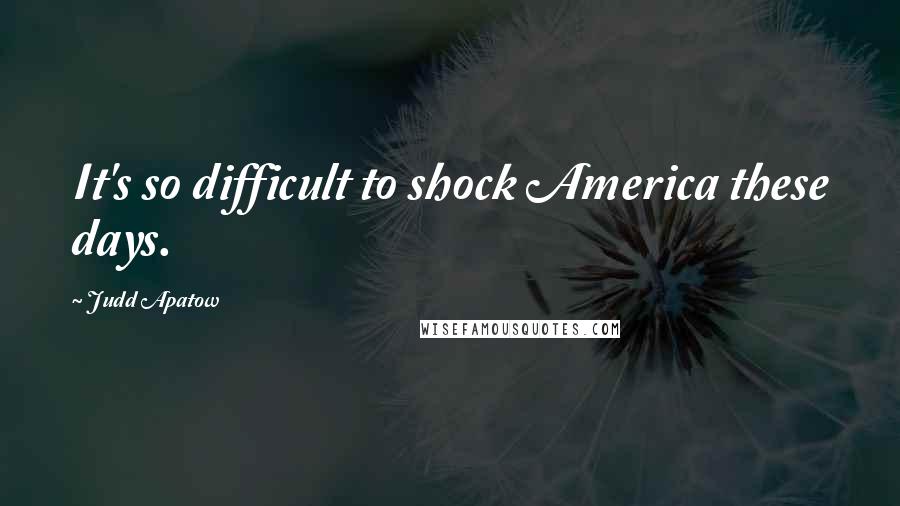 Judd Apatow Quotes: It's so difficult to shock America these days.